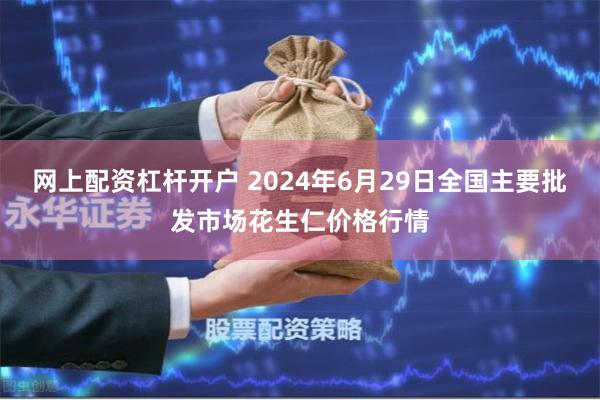 网上配资杠杆开户 2024年6月29日全国主要批发市场花生仁价格行情