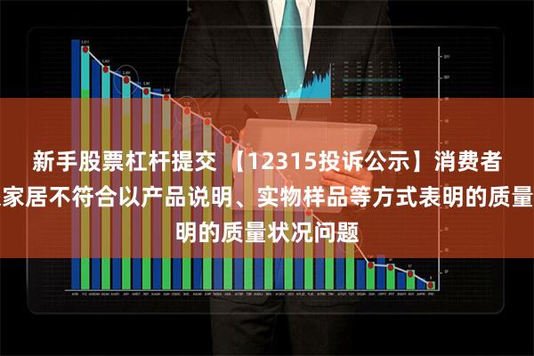 新手股票杠杆提交 【12315投诉公示】消费者投诉欧派家居不符合以产品说明、实物样品等方式表明的质量状况问题