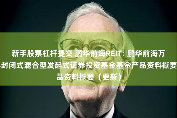 新手股票杠杆提交 鹏华前海REIT: 鹏华前海万科REITs封闭式混合型发起式证券投资基金基金产品资料概要（更新）