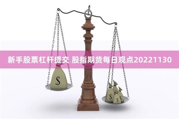 新手股票杠杆提交 股指期货每日观点20221130