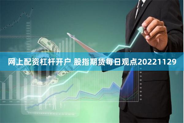 网上配资杠杆开户 股指期货每日观点20221129