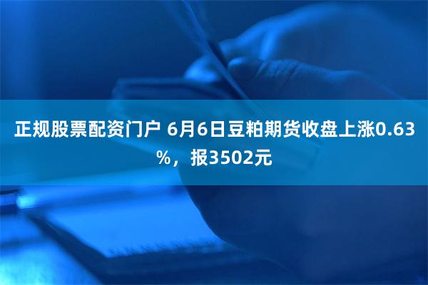 正规股票配资门户 6月6日豆粕期货收盘上涨0.63%，报3502元