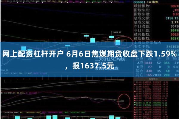 网上配资杠杆开户 6月6日焦煤期货收盘下跌1.59%，报1637.5元