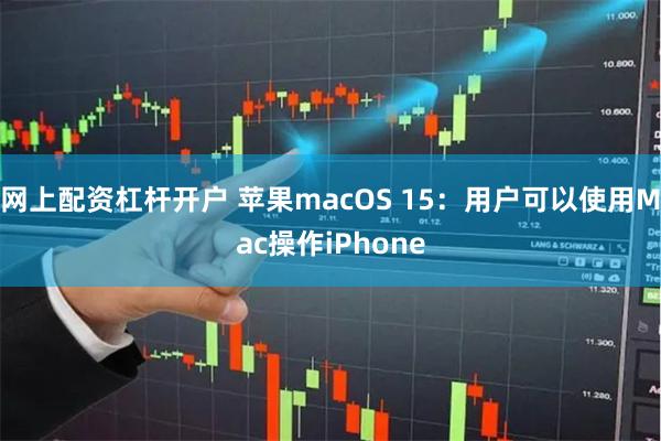 网上配资杠杆开户 苹果macOS 15：用户可以使用Mac操作iPhone