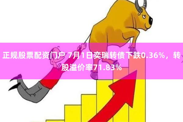 正规股票配资门户 7月1日奕瑞转债下跌0.36%，转股溢价率71.83%