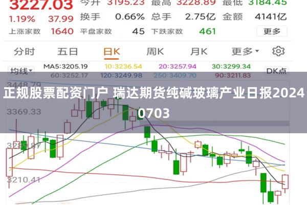 正规股票配资门户 瑞达期货纯碱玻璃产业日报20240703