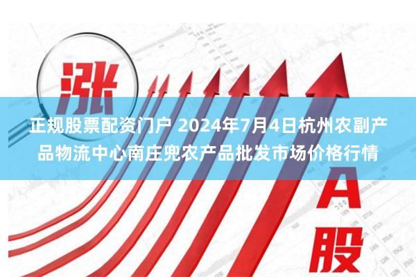 正规股票配资门户 2024年7月4日杭州农副产品物流中心南庄兜农产品批发市场价格行情