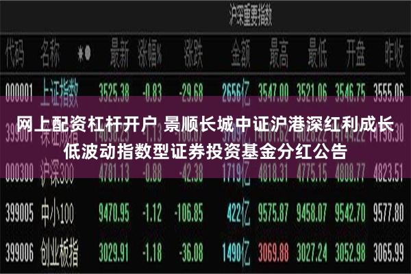 网上配资杠杆开户 景顺长城中证沪港深红利成长低波动指数型证券投资基金分红公告