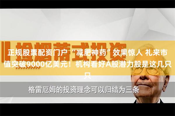 正规股票配资门户 “减肥神药”效果惊人 礼来市值突破9000亿美元！机构看好A股潜力股是这几只