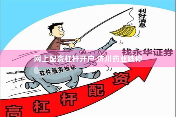 网上配资杠杆开户 济川药业跌停