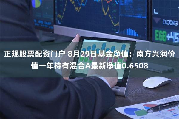 正规股票配资门户 8月29日基金净值：南方兴润价值一年持有混合A最新净值0.6508